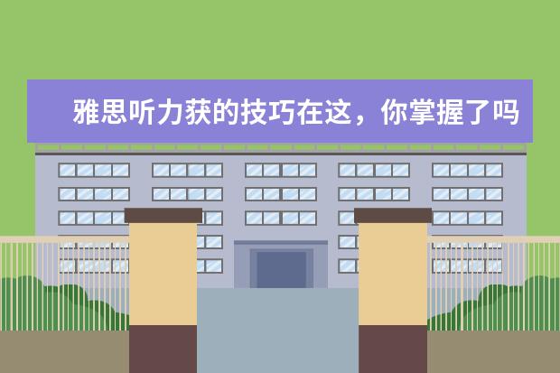 雅思听力获的技巧在这，你掌握了吗？