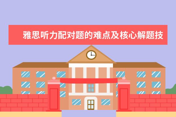 雅思听力配对题的难点及核心解题技巧