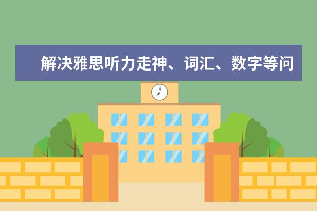解决雅思听力走神、词汇、数字等问题的方法