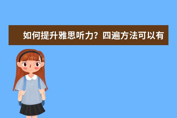如何提升雅思听力？四遍方法可以有