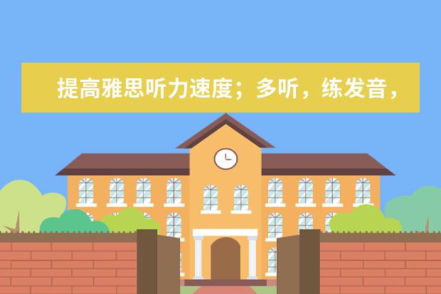 提高雅思听力速度；多听，练发音，背单词