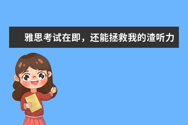 雅思考试在即，还能拯救我的渣听力吗?