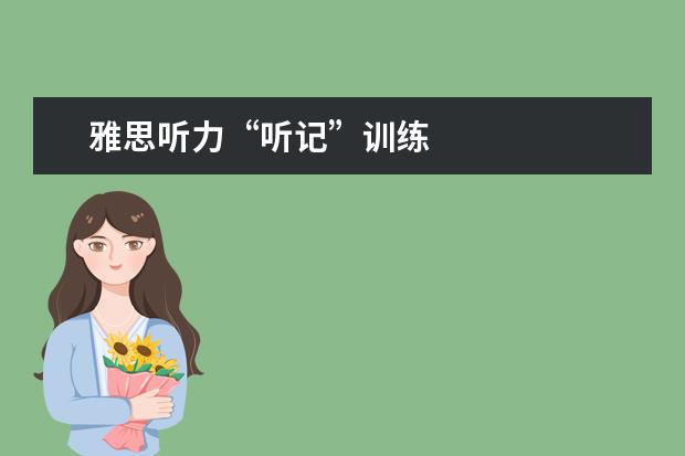 雅思听力“听记”训练
