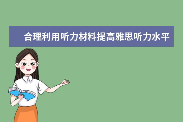 合理利用听力材料提高雅思听力水平