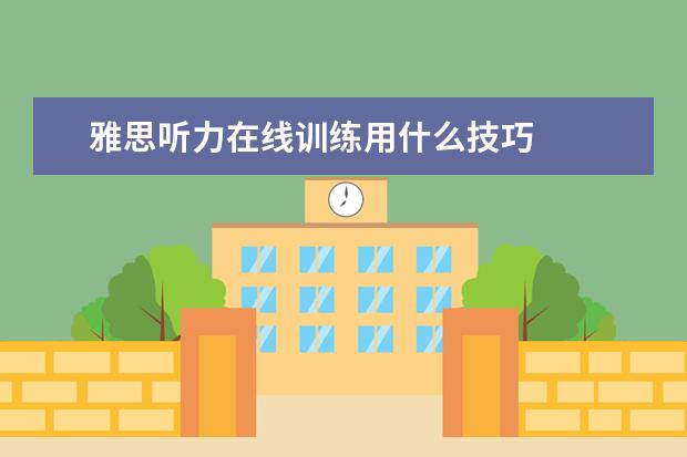 雅思听力在线训练用什么技巧