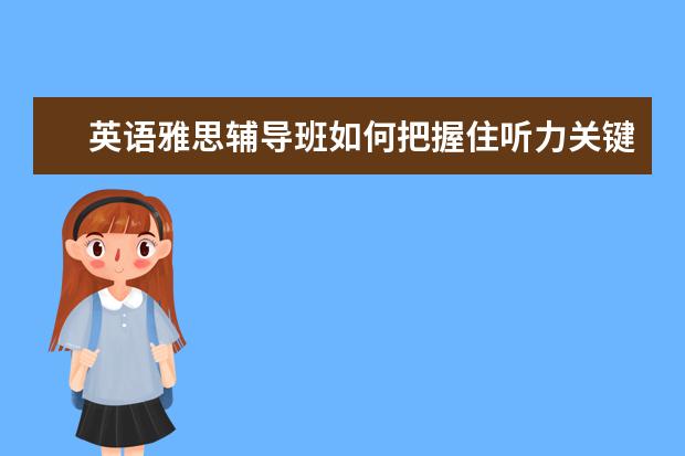 英语雅思辅导班如何把握住听力关键点