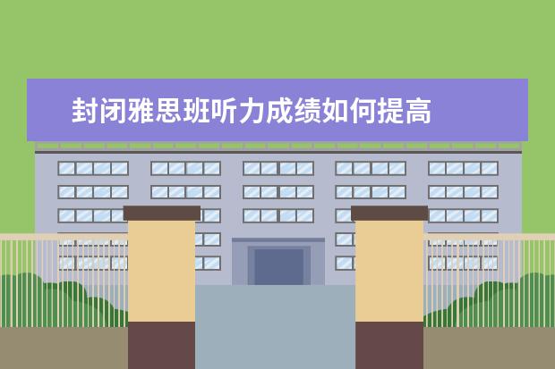 封闭雅思班听力成绩如何提高