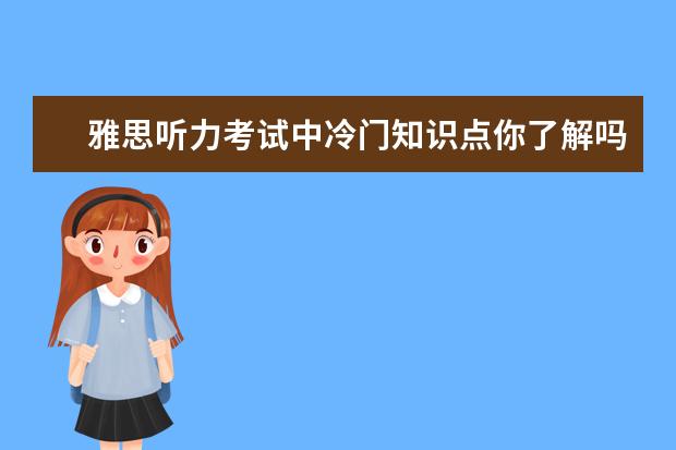 雅思听力考试中冷门知识点你了解吗