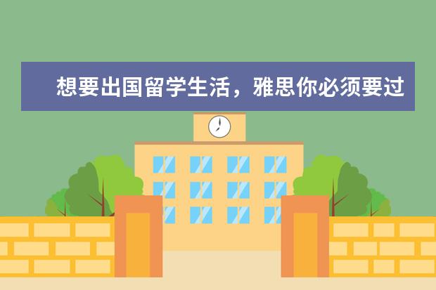 想要出国留学生活，雅思你必须要过多少分