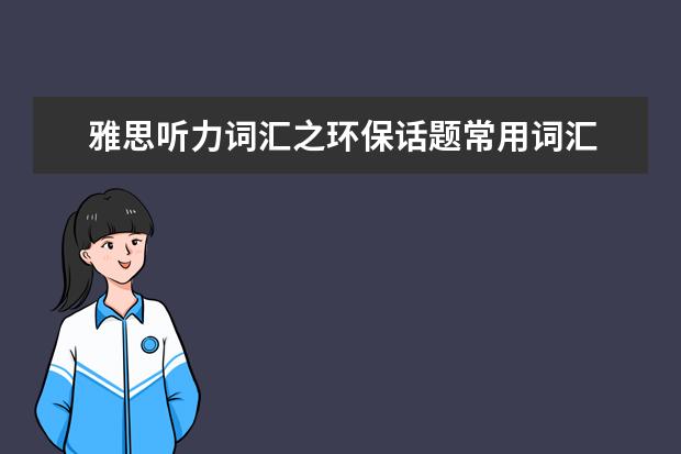 雅思听力词汇之环保话题常用词汇