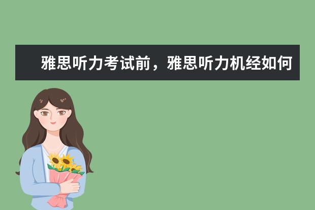 雅思听力考试前，雅思听力机经如何用？