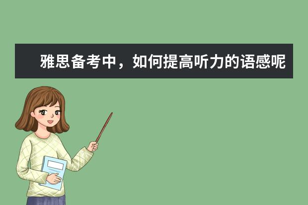 雅思备考中，如何提高听力的语感呢