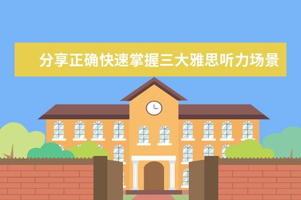 分享正确快速掌握三大雅思听力场景词汇的方法