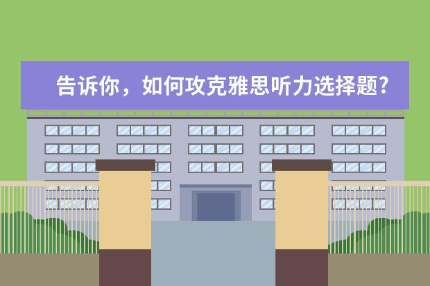 告诉你，如何攻克雅思听力选择题?