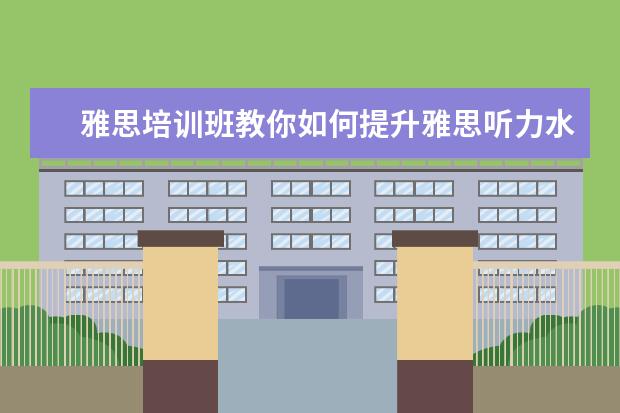 雅思培训班教你如何提升雅思听力水平？