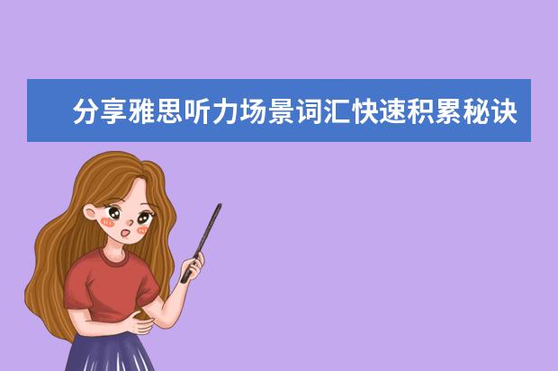 分享雅思听力场景词汇快速积累秘诀