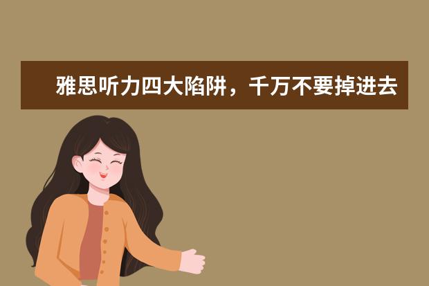 雅思听力四大陷阱，千万不要掉进去哦