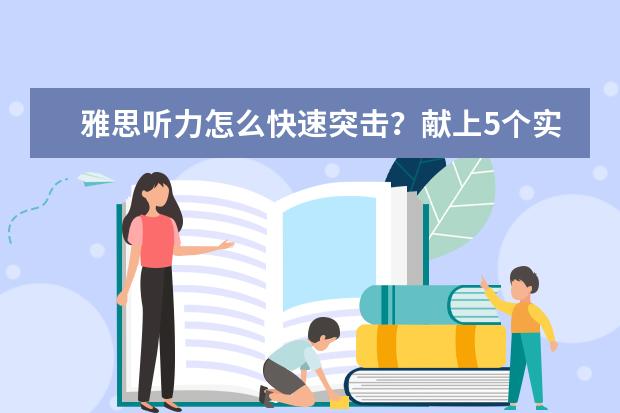 雅思听力怎么快速突击？献上5个实用小技巧