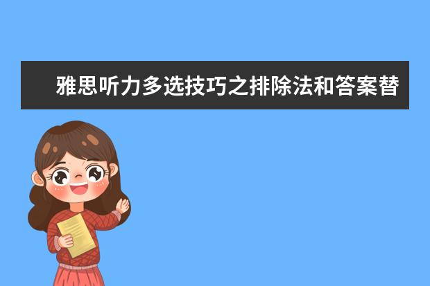 雅思听力多选技巧之排除法和答案替换法！