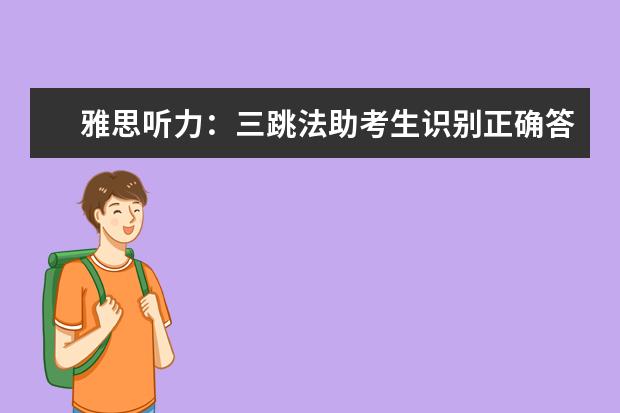雅思听力：三跳法助考生识别正确答案！