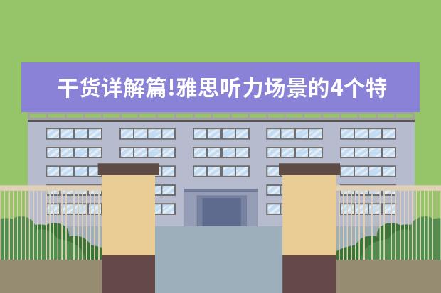 干货详解篇!雅思听力场景的4个特点分析