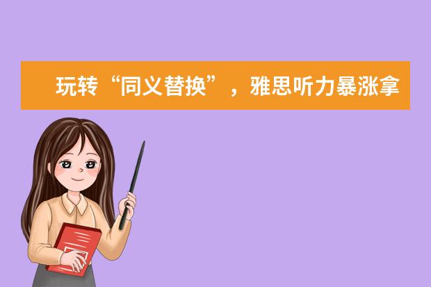 玩转“同义替换”，雅思听力暴涨拿8分？