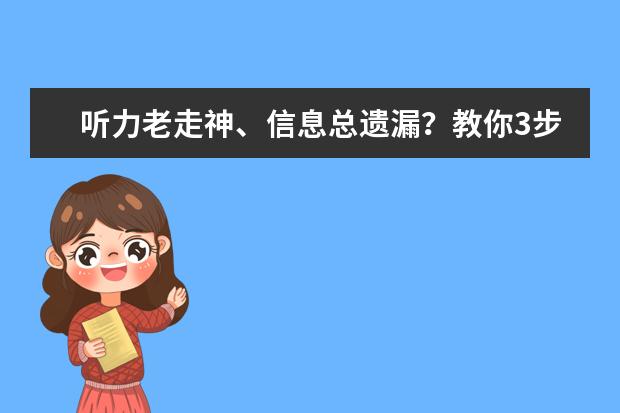 听力老走神、信息总遗漏？教你3步攻克雅思听力