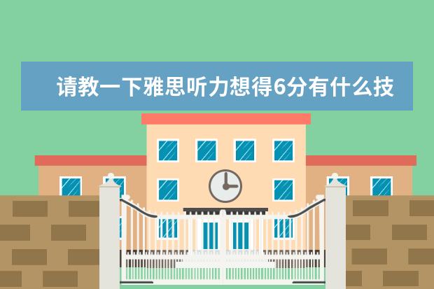 请教一下雅思听力想得6分有什么技巧
