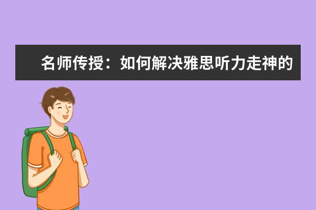 名师传授：如何解决雅思听力走神的问题