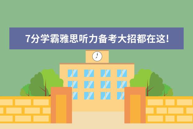 7分学霸雅思听力备考大招都在这!