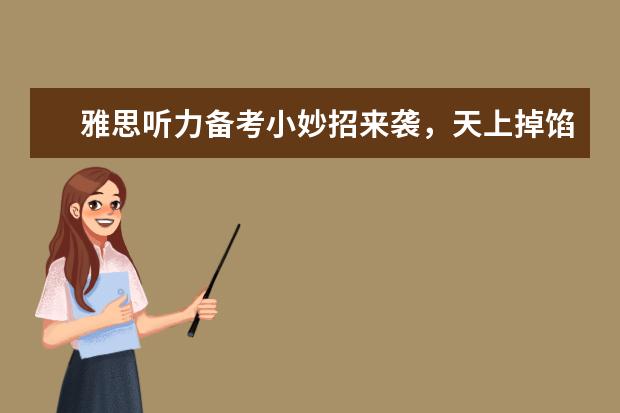 雅思听力备考小妙招来袭，天上掉馅儿饼啦！