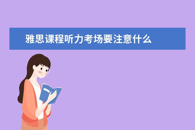 雅思课程听力考场要注意什么