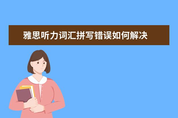 雅思听力词汇拼写错误如何解决