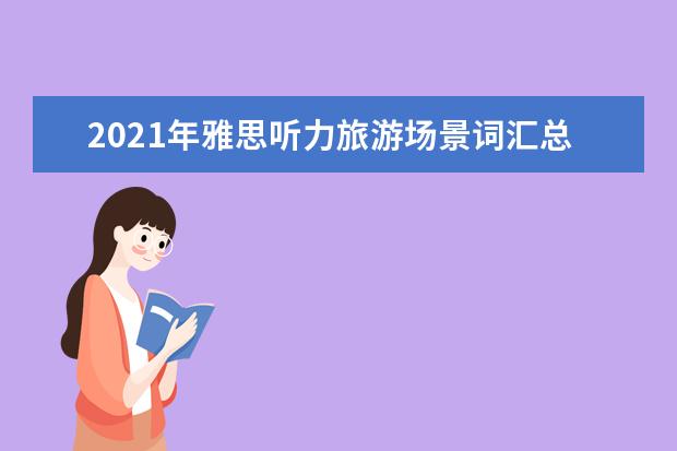 2021年雅思听力旅游场景词汇总结
