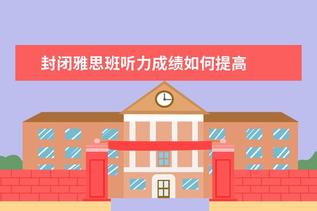 封闭雅思班听力成绩如何提高
