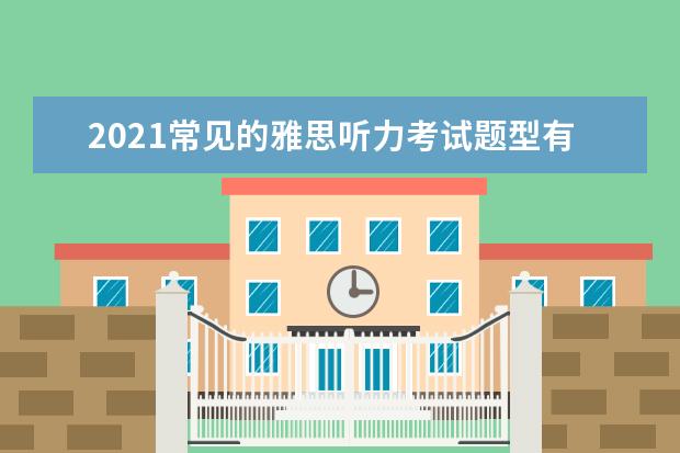 2021常见的雅思听力考试题型有哪些