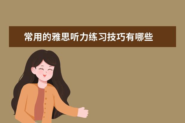 常用的雅思听力练习技巧有哪些