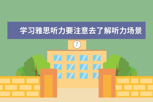 学习雅思听力要注意去了解听力场景