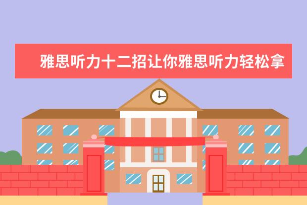 雅思听力十二招让你雅思听力轻松拿高分