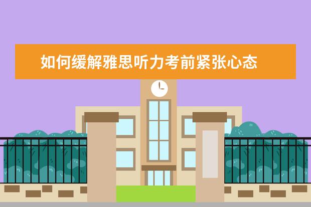 如何缓解雅思听力考前紧张心态