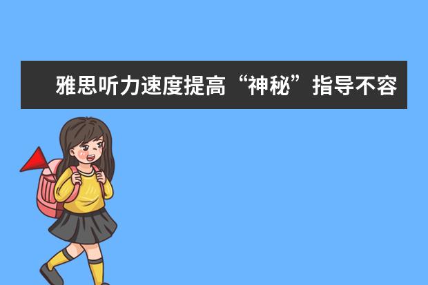 雅思听力速度提高“神秘”指导不容错过