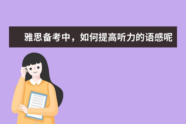 雅思备考中，如何提高听力的语感呢