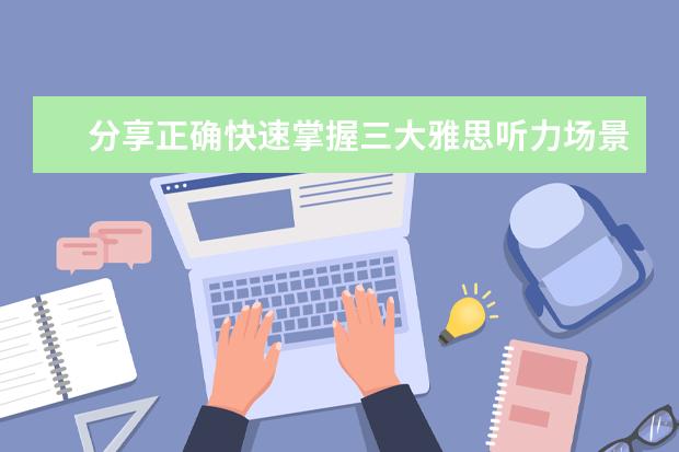 分享正确快速掌握三大雅思听力场景词汇的方法