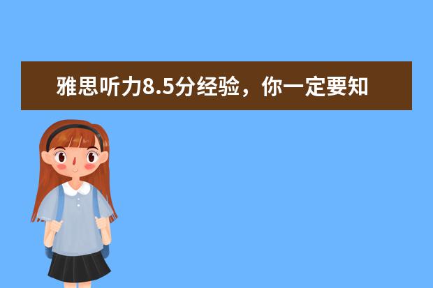 雅思听力8.5分经验，你一定要知道！