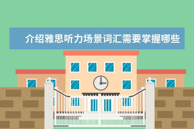 介绍雅思听力场景词汇需要掌握哪些