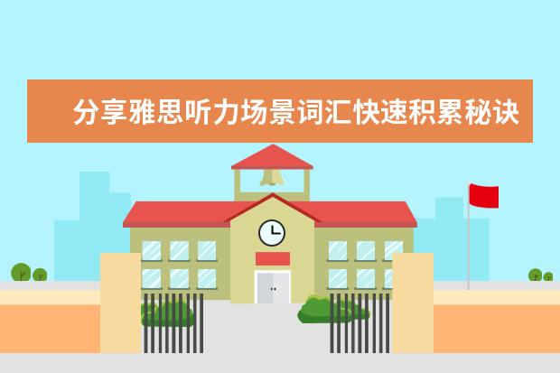 分享雅思听力场景词汇快速积累秘诀