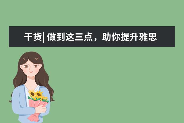 干货| 做到这三点，助你提升雅思听力