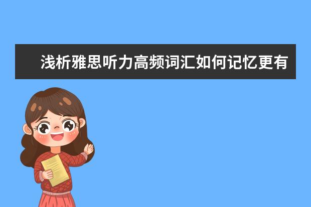 浅析雅思听力高频词汇如何记忆更有效
