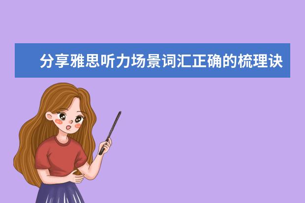 分享雅思听力场景词汇正确的梳理诀窍