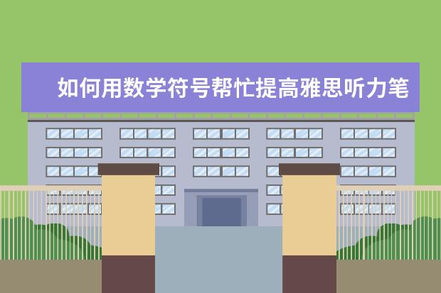 如何用数学符号帮忙提高雅思听力笔记效率！